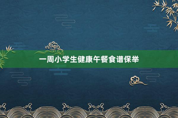 一周小学生健康午餐食谱保举