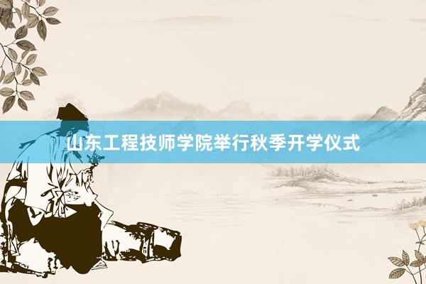 山东工程技师学院举行秋季开学仪式
