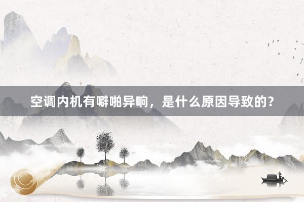 空调内机有噼啪异响，是什么原因导致的？