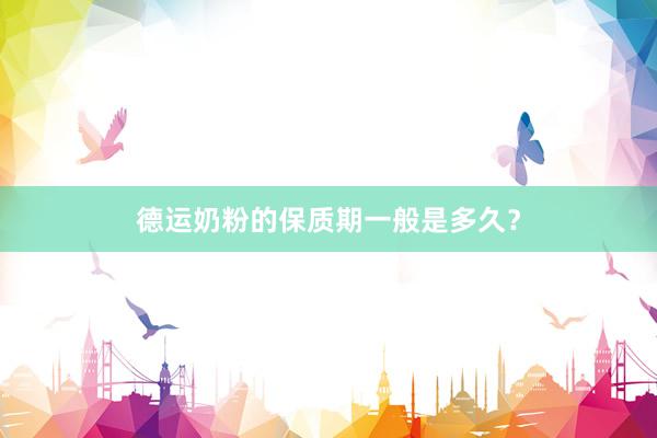 德运奶粉的保质期一般是多久？