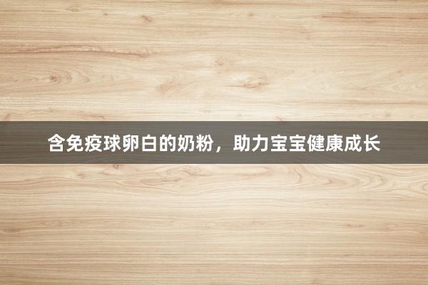 含免疫球卵白的奶粉，助力宝宝健康成长
