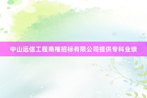 中山远信工程商榷招标有限公司提供专科业绩